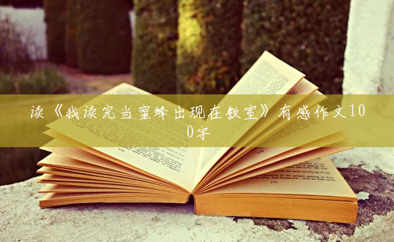 读《我读完当蜜蜂出现在教室》有感作文100字 读《我读完当蜜蜂出现在教室》有感作文100字