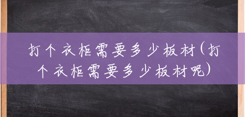 打个衣柜需要多少板材(打个衣柜需要多少板材呢) 打个衣柜需要多少板材(打个衣柜需要多少板材呢)