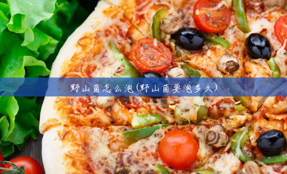 野山菌怎么泡(野山菌要泡多久)