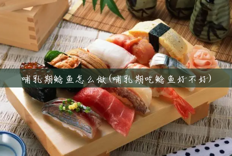哺乳期鲶鱼怎么做(哺乳期吃鲶鱼好不好) 哺乳期鲶鱼怎么做(哺乳期吃鲶鱼好不好)