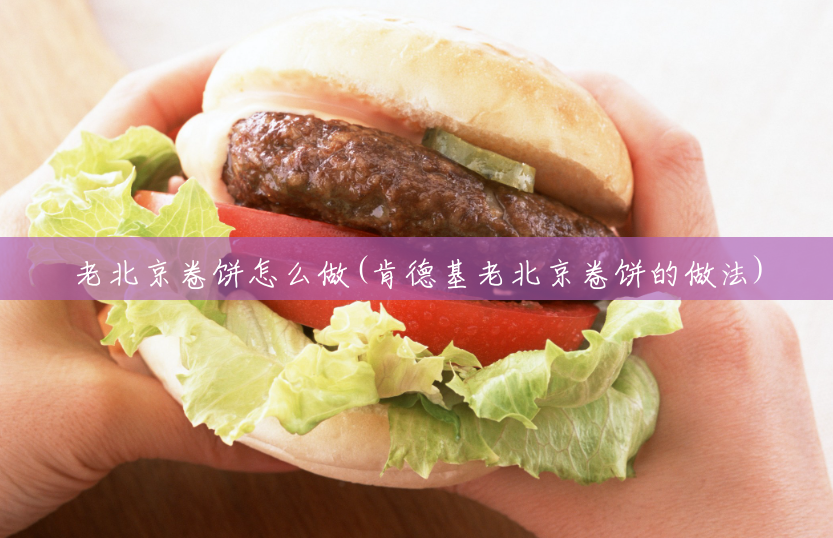 老北京卷饼怎么做(肯德基老北京卷饼的做法) 老北京卷饼怎么做(肯德基老北京卷饼的做法)