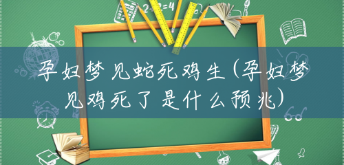 孕妇梦见蛇死鸡生(孕妇梦见鸡死了是什么预兆) 孕妇梦见蛇死鸡生(孕妇梦见鸡死了是什么预兆)