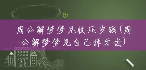 周公解梦梦见收压岁钱(周公解梦梦见自己掉牙齿) 周公解梦梦见收压岁钱(周公解梦梦见自己掉牙齿)