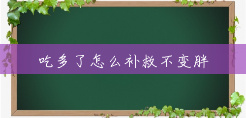 吃多了怎么补救不变胖 吃多了怎么补救不变胖