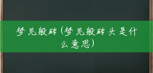 梦见般砖(梦见般砖头是什么意思) 梦见般砖(梦见般砖头是什么意思)