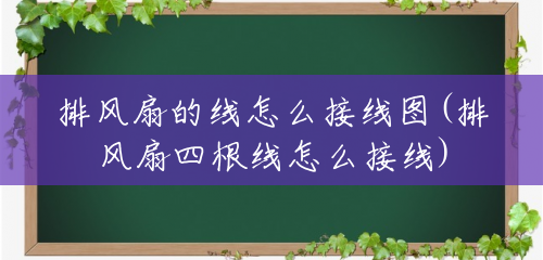 排风扇的线怎么接线图(排风扇四根线怎么接线) 排风扇的线怎么接线图(排风扇四根线怎么接线)