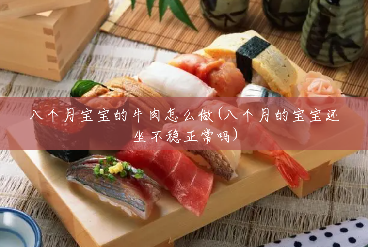 八个月宝宝的牛肉怎么做(八个月的宝宝还坐不稳正常吗) 八个月宝宝的牛肉怎么做(八个月的宝宝还坐不稳正常吗)