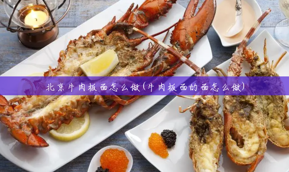 北京牛肉板面怎么做(牛肉板面的面怎么做) 北京牛肉板面怎么做(牛肉板面的面怎么做)