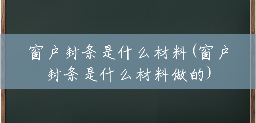 窗户封条是什么材料(窗户封条是什么材料做的) 窗户封条是什么材料(窗户封条是什么材料做的)