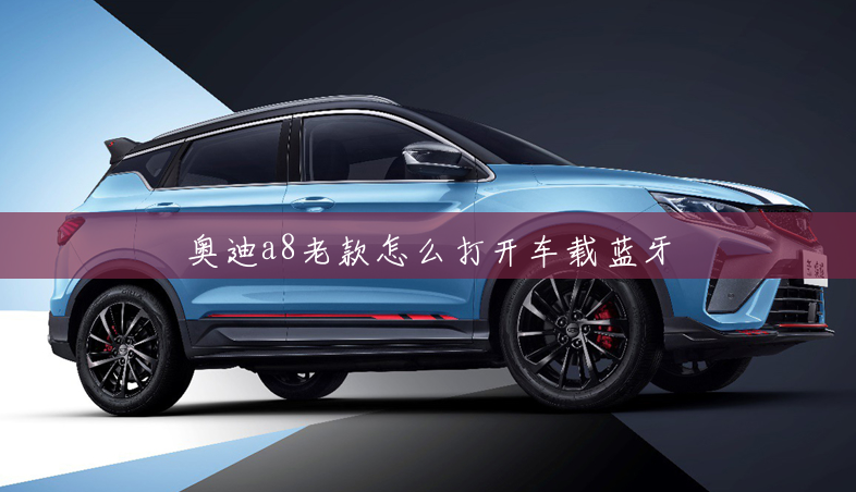 奥迪a8老款怎么打开车载蓝牙 奥迪a8老款怎么打开车载蓝牙