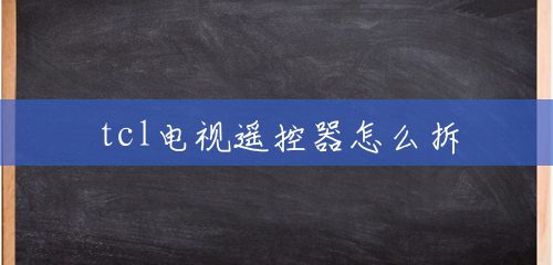 tcl电视遥控器怎么拆 tcl电视遥控器怎么拆
