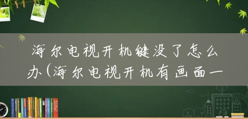 海尔电视开机键没了怎么办(海尔电视开机有画面一会就黑屏了) 海尔电视开机键没了怎么办(海尔电视开机有画面一会就黑屏了)