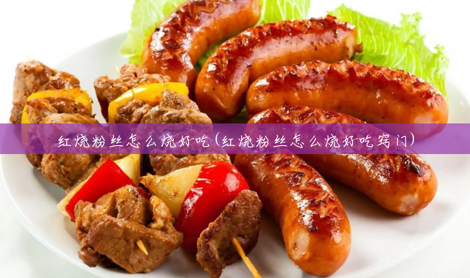 红烧粉丝怎么烧好吃(红烧粉丝怎么烧好吃窍门) 红烧粉丝怎么烧好吃(红烧粉丝怎么烧好吃窍门)