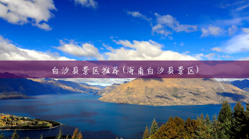白沙县景区推荐(海南白沙县景区) 白沙县景区推荐(海南白沙县景区)
