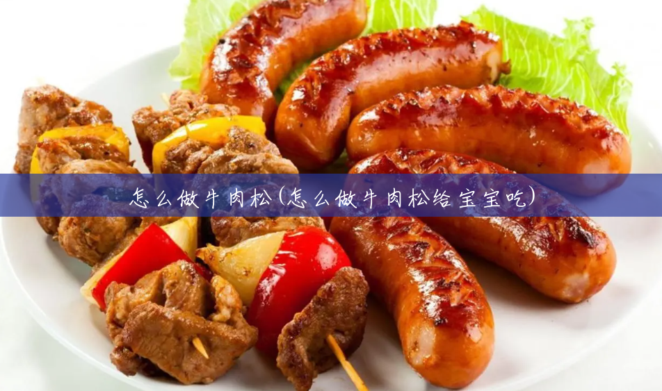 怎么做牛肉松(怎么做牛肉松给宝宝吃) 怎么做牛肉松(怎么做牛肉松给宝宝吃)
