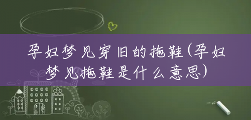 孕妇梦见穿旧的拖鞋(孕妇梦见拖鞋是什么意思) 孕妇梦见穿旧的拖鞋(孕妇梦见拖鞋是什么意思)