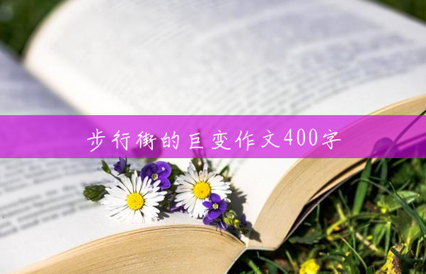 步行街的巨变作文400字 步行街的巨变作文400字