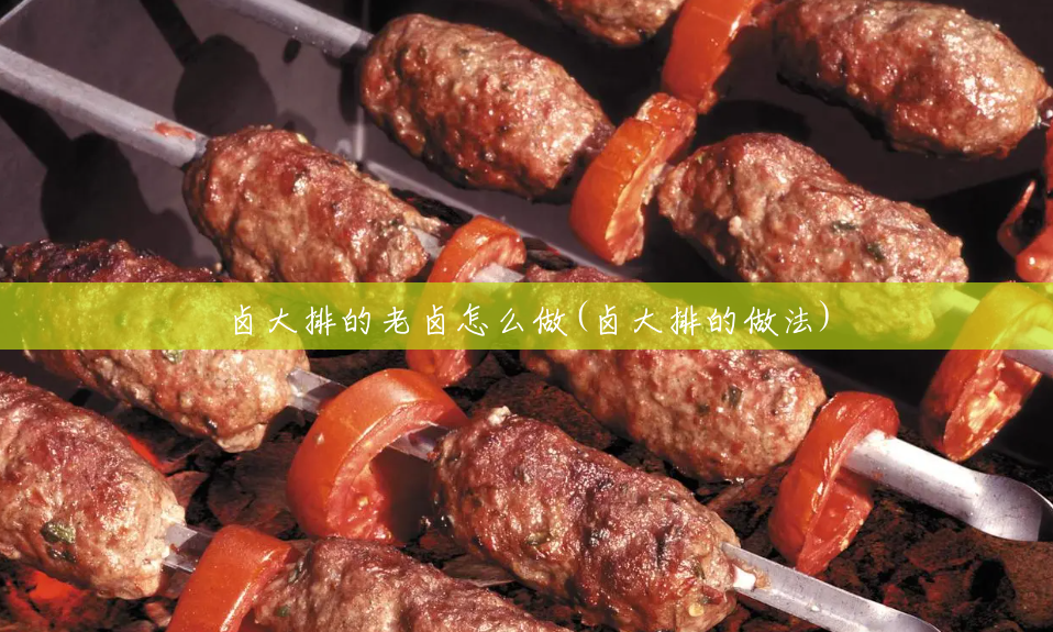 卤大排的老卤怎么做(卤大排的做法) 卤大排的老卤怎么做(卤大排的做法)
