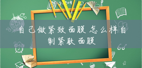 自己做紧致面膜 怎么样自制紧肤面膜 自己做紧致面膜 怎么样自制紧肤面膜