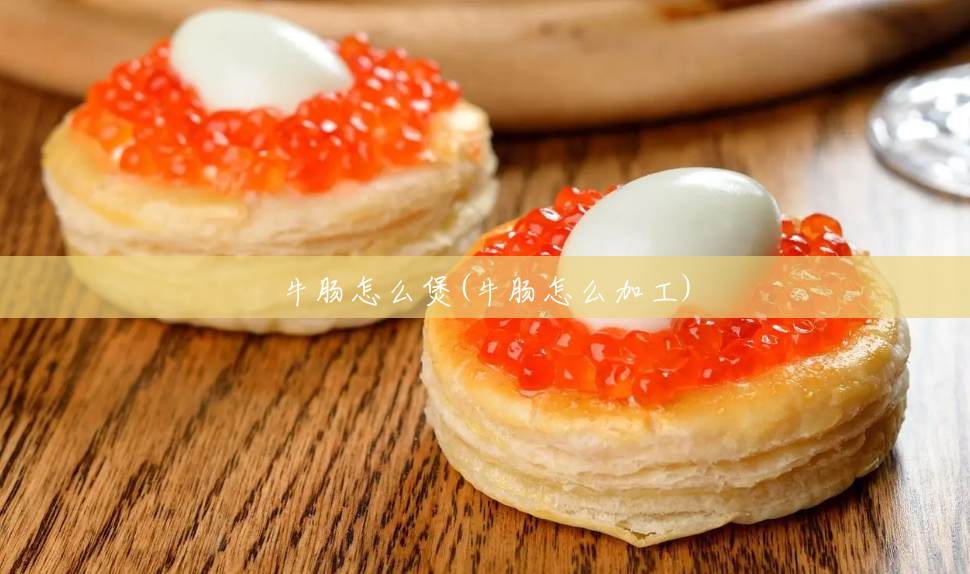 牛肠怎么煲(牛肠怎么加工)