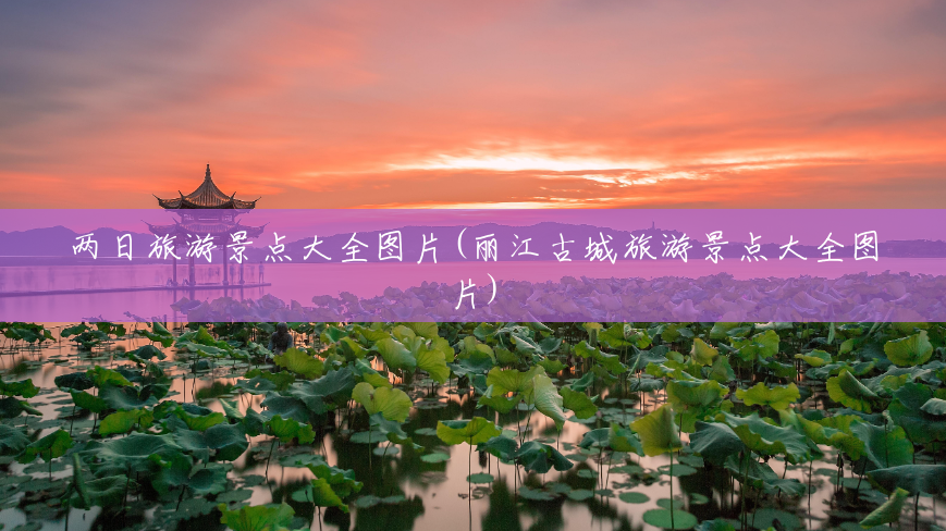 两日旅游景点大全图片(丽江古城旅游景点大全图片) 两日旅游景点大全图片(丽江古城旅游景点大全图片)