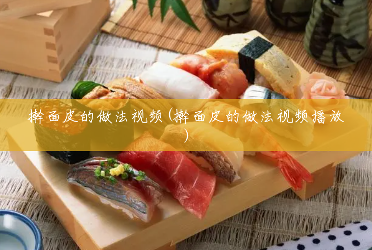 擀面皮的做法视频(擀面皮的做法视频播放)