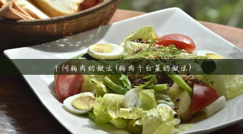 干闷狗肉的做法(狗肉干白菜的做法) 干闷狗肉的做法(狗肉干白菜的做法)