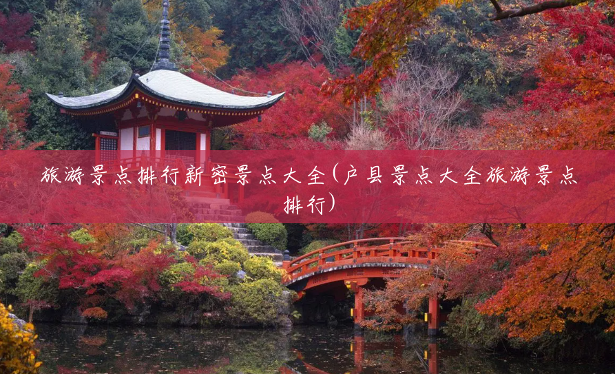 旅游景点排行新密景点大全(户县景点大全旅游景点排行) 旅游景点排行新密景点大全(户县景点大全旅游景点排行)