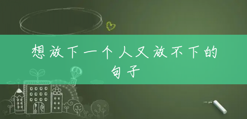 想放下一个人又放不下的句子 想放下一个人又放不下的句子