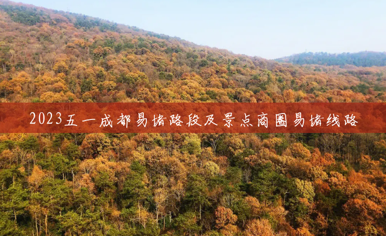 2023五一成都易堵路段及景点商圈易堵线路 2023五一成都易堵路段及景点商圈易堵线路