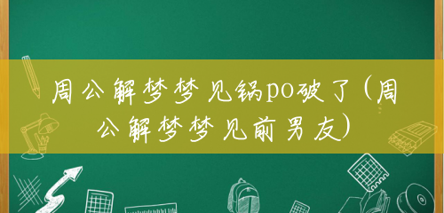 周公解梦梦见锅po破了(周公解梦梦见前男友)