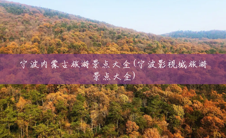 宁波内蒙古旅游景点大全(宁波影视城旅游景点大全) 宁波内蒙古旅游景点大全(宁波影视城旅游景点大全)