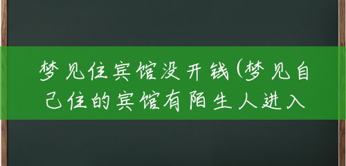 梦见住宾馆没开钱(梦见自己住的宾馆有陌生人进入) 梦见住宾馆没开钱(梦见自己住的宾馆有陌生人进入)