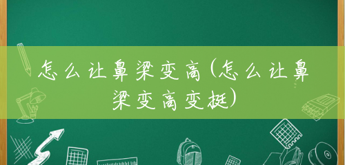 怎么让鼻梁变高(怎么让鼻梁变高变挺) 怎么让鼻梁变高(怎么让鼻梁变高变挺)