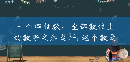 一个四位数,全部数位上的数字之和是34,这个数是多少?(34加上18等于多少钱) 一个四位数,全部数位上的数字之和是34,这个数是多少?(34加上18等于多少钱)