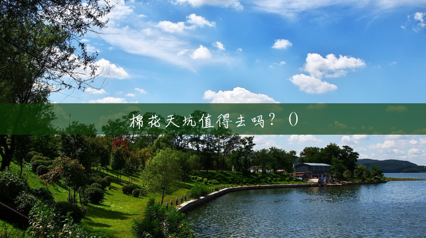 棉花天坑值得去吗?() 棉花天坑值得去吗?()