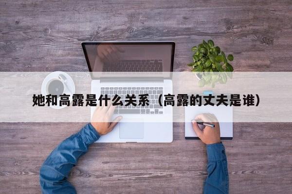 她和高露是什么关系(高露的丈夫是谁)
