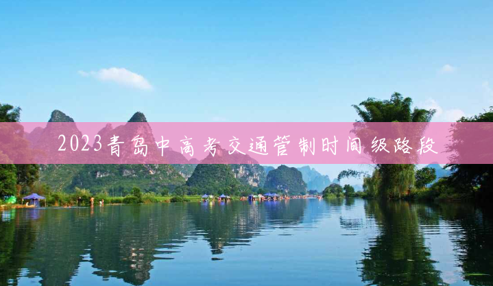 2023青岛中高考交通管制时间级路段 2023青岛中高考交通管制时间级路段