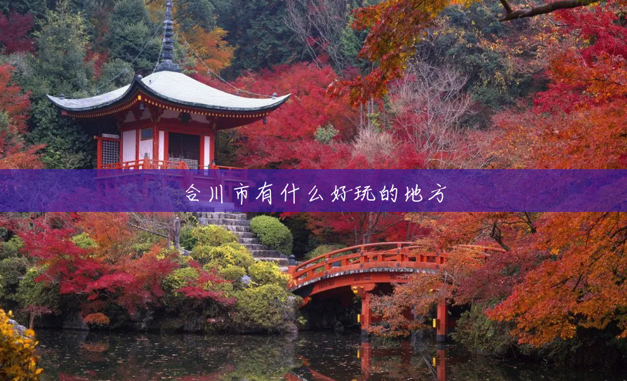 合川市有什么好玩的地方 合川市有什么好玩的地方