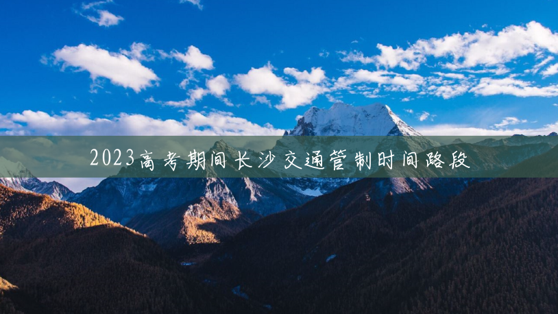 2023高考期间长沙交通管制时间路段 2023高考期间长沙交通管制时间路段