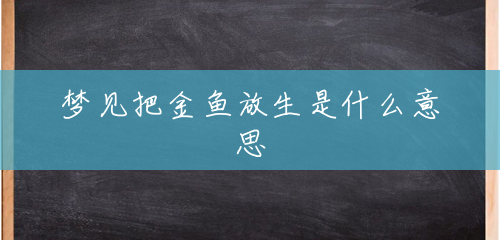 梦见把金鱼放生是什么意思