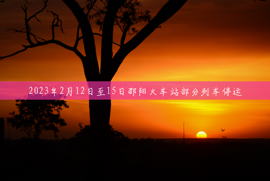2023年2月12日至15日邵阳火车站部分列车停运