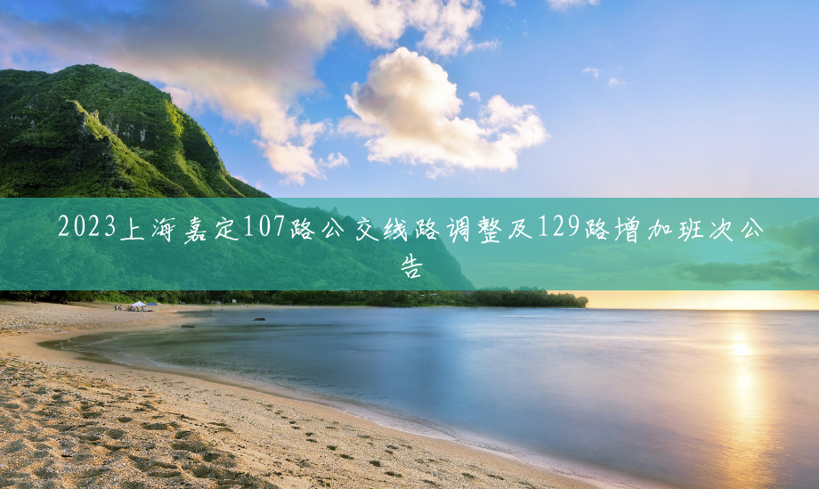 2023上海嘉定107路公交线路调整及129路增加班次公告 2023上海嘉定107路公交线路调整及129路增加班次公告