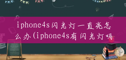 iphone4s闪光灯一直亮怎么办(iphone4s有闪光灯吗)