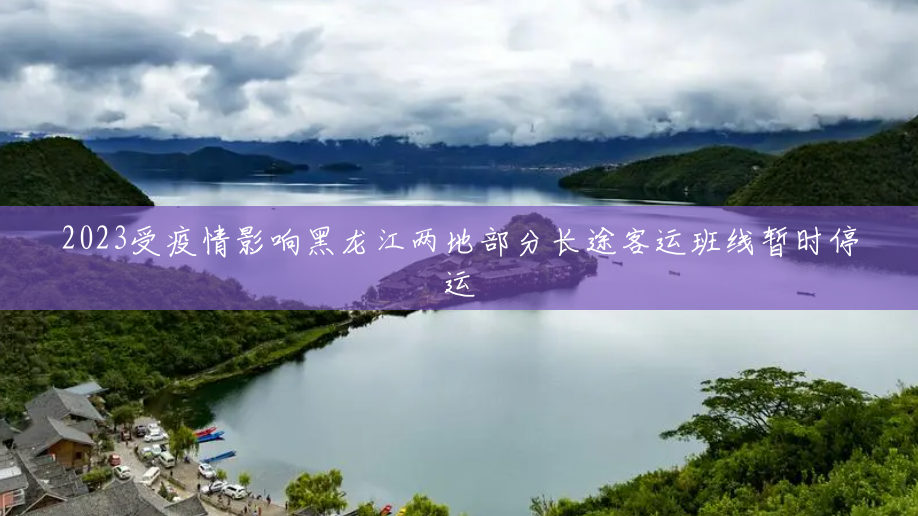 2023受疫情影响黑龙江两地部分长途客运班线暂时停运 2023受疫情影响黑龙江两地部分长途客运班线暂时停运