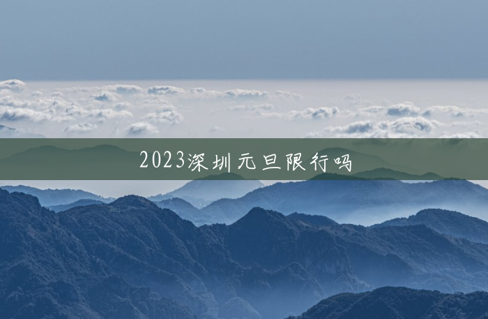 2023深圳元旦限行吗