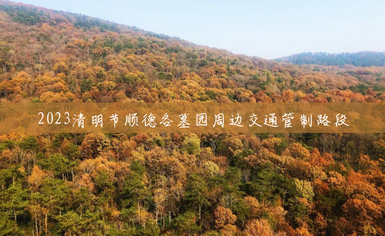 2023清明节顺德各墓园周边交通管制路段 2023清明节顺德各墓园周边交通管制路段