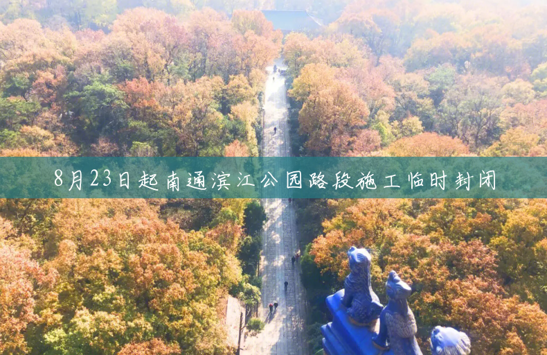 8月23日起南通滨江公园路段施工临时封闭 8月23日起南通滨江公园路段施工临时封闭