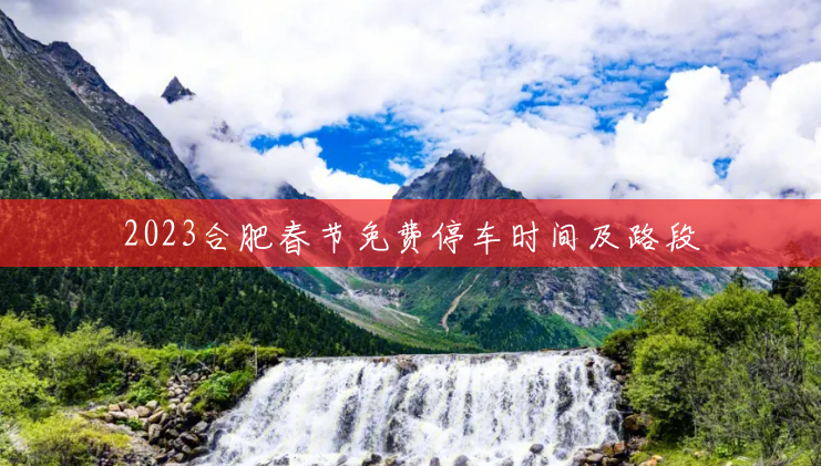 2023合肥春节免费停车时间及路段 2023合肥春节免费停车时间及路段