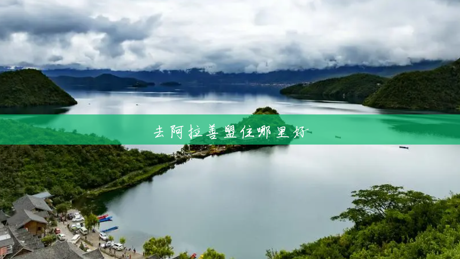 去阿拉善盟住哪里好 去阿拉善盟住哪里好